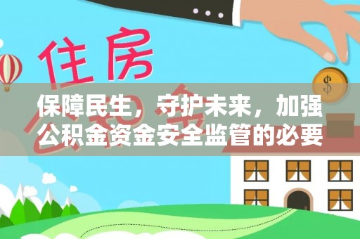 上饶保障民生，守护未来，加强公积金资金安全监管的必要性与实践