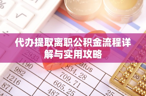 上饶代办提取离职公积金流程详解与实用攻略