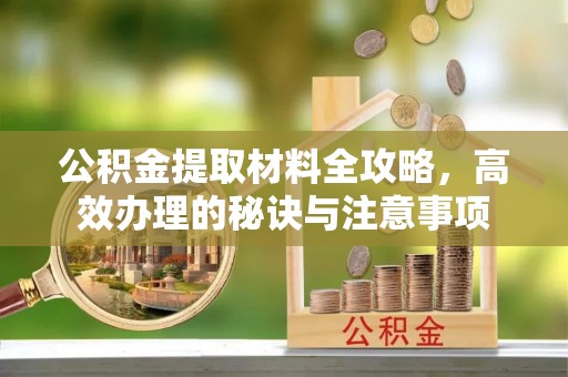 上饶公积金提取材料全攻略，高效办理的秘诀与注意事项