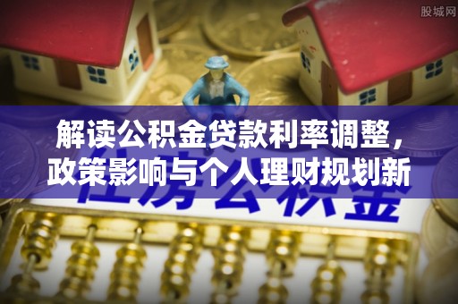 上饶解读公积金贷款利率调整，政策影响与个人理财规划新思路
