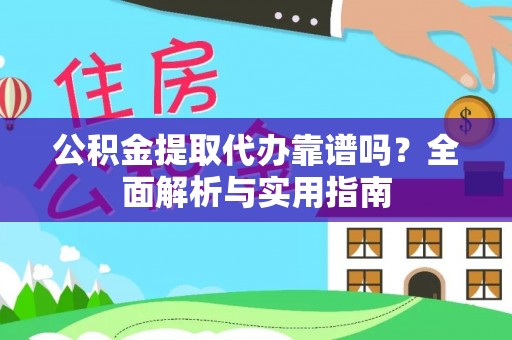 上饶公积金提取代办靠谱吗？全面解析与实用指南