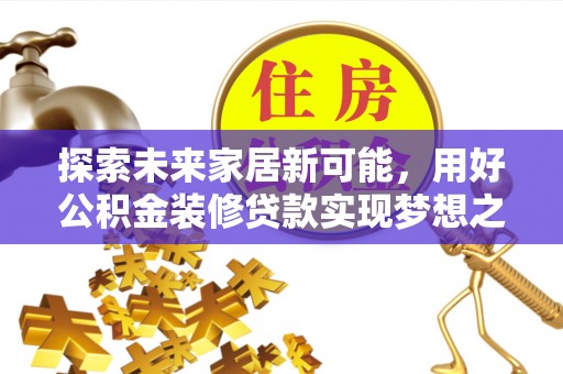 上饶探索未来家居新可能，用好公积金装修贷款实现梦想之家