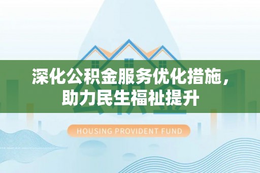 上饶深化公积金服务优化措施，助力民生福祉提升