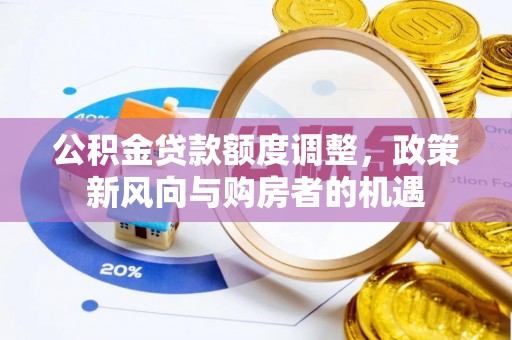 上饶公积金贷款额度调整，政策新风向与购房者的机遇