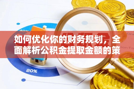 上饶如何优化你的财务规划，全面解析公积金提取金额的策略与技巧