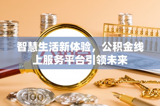 上饶智慧生活新体验，公积金线上服务平台引领未来