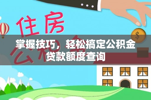 上饶掌握技巧，轻松搞定公积金贷款额度查询